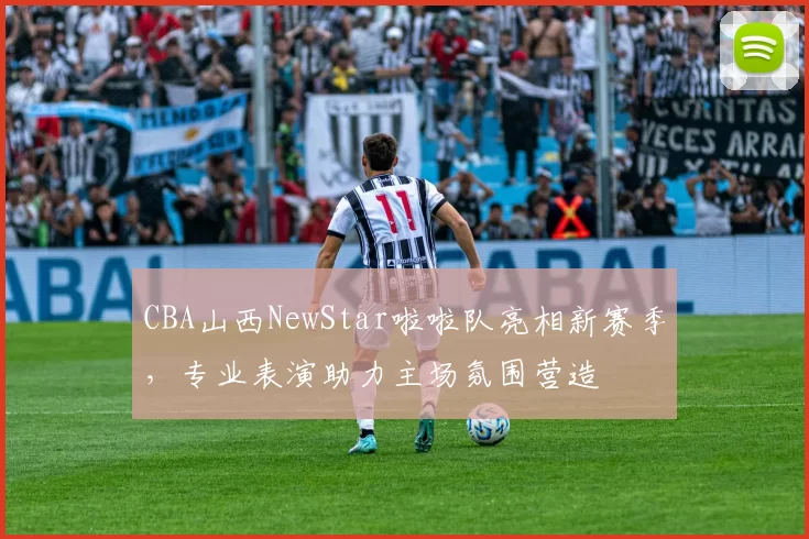 CBA山西NewStar啦啦队亮相新赛季，专业表演助力主场氛围营造