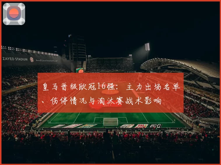 皇马晋级欧冠16强：主力出场名单、伤停情况与淘汰赛战术影响
