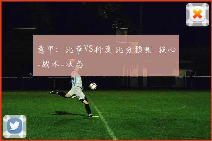 意甲：比萨VS科莫 比分预测_核心_战术_状态