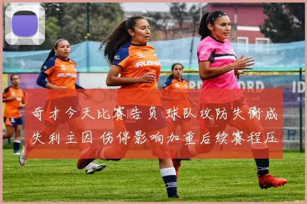 奇才今天比赛告负 球队攻防失衡成失利主因 伤停影响加重后续赛程压力