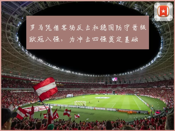 罗马凭借客场反击和稳固防守晋级欧冠八强，为冲击四强奠定基础