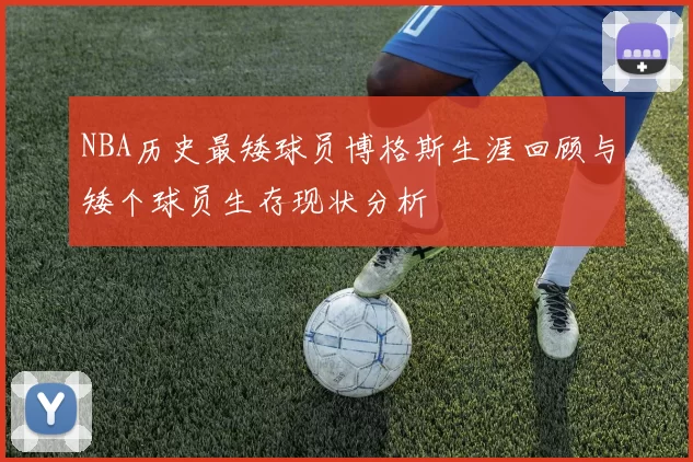 NBA历史最矮球员博格斯生涯回顾与矮个球员生存现状分析