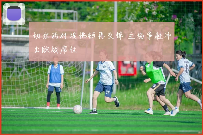切尔西对埃佛顿再交锋 主场争胜冲击欧战席位