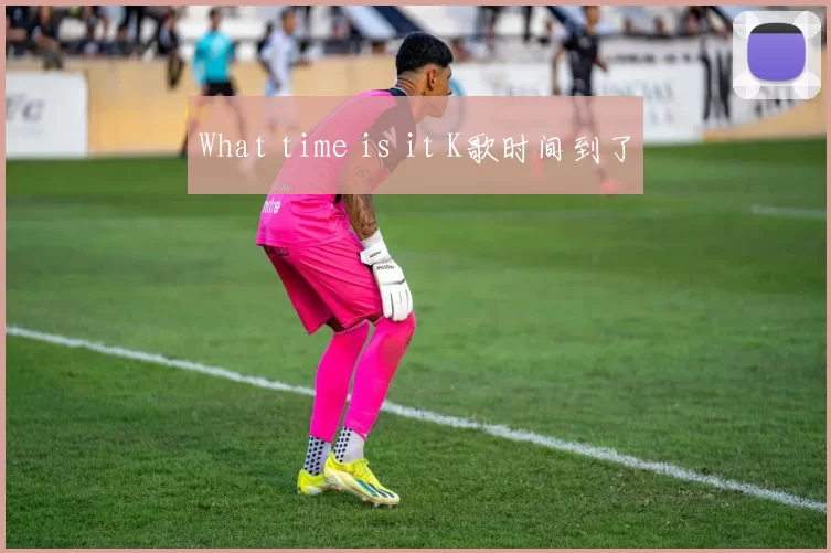 What time is it K歌时间到了