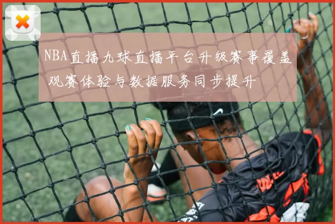 NBA直播九球直播平台升级赛事覆盖 观赛体验与数据服务同步提升