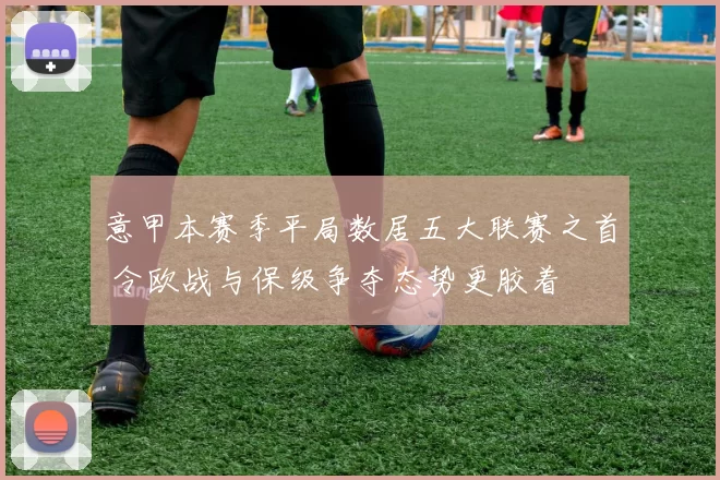 意甲本赛季平局数居五大联赛之首 令欧战与保级争夺态势更胶着