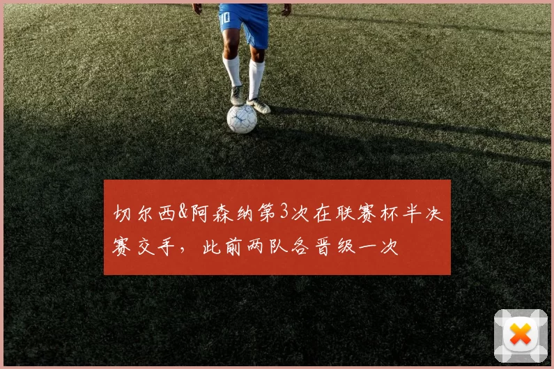 切尔西&阿森纳第3次在联赛杯半决赛交手，此前两队各晋级一次