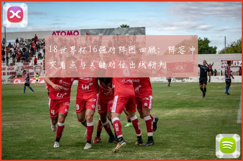 18世界杯16强对阵图回顾：阵容冲突看点与关键对位出线研判