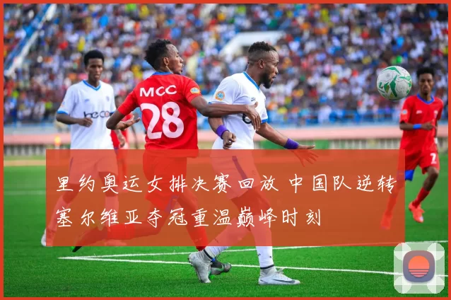 里约奥运女排决赛回放 中国队逆转塞尔维亚夺冠重温巅峰时刻