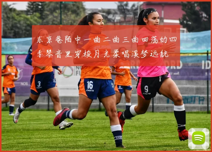 东京巷陌中一曲二曲三曲回荡的四季琴音里穿梭月光柔唱溪梦远航