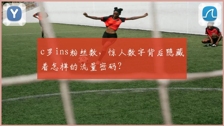 c罗ins粉丝数，惊人数字背后隐藏着怎样的流量密码？