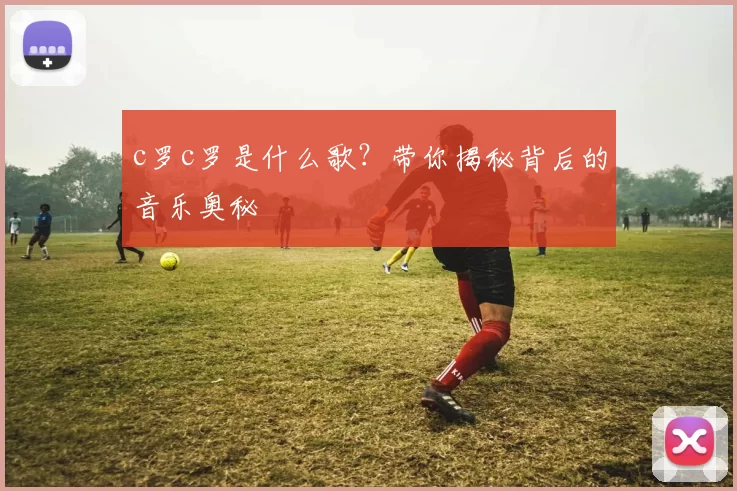 c罗c罗是什么歌？带你揭秘背后的音乐奥秘