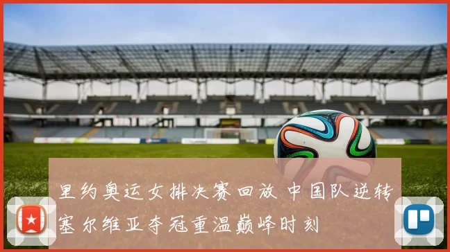 里约奥运女排决赛回放 中国队逆转塞尔维亚夺冠重温巅峰时刻