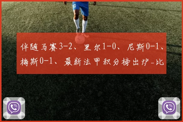 伴随马赛3-2、里尔1-0、尼斯0-1、梅斯0-1、最新法甲积分榜出炉_比赛_里昂_主场