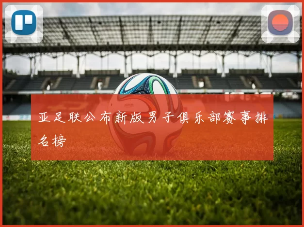 亚足联公布新版男子俱乐部赛事排名榜