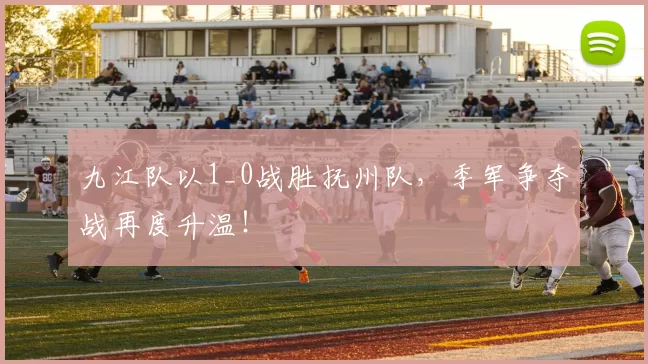 九江队以1_0战胜抚州队，季军争夺战再度升温！