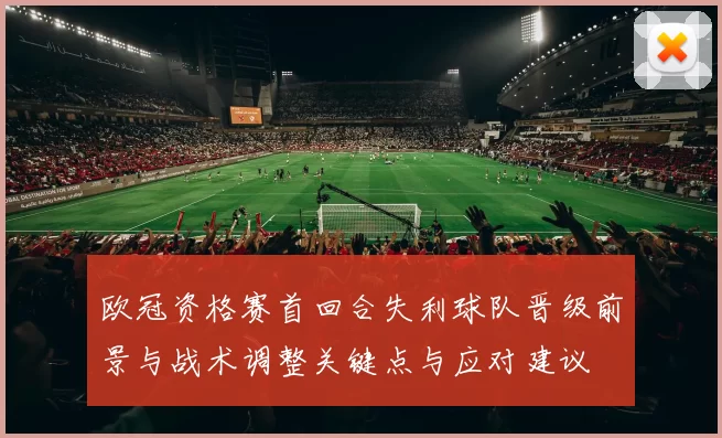 欧冠资格赛首回合失利球队晋级前景与战术调整关键点与应对建议