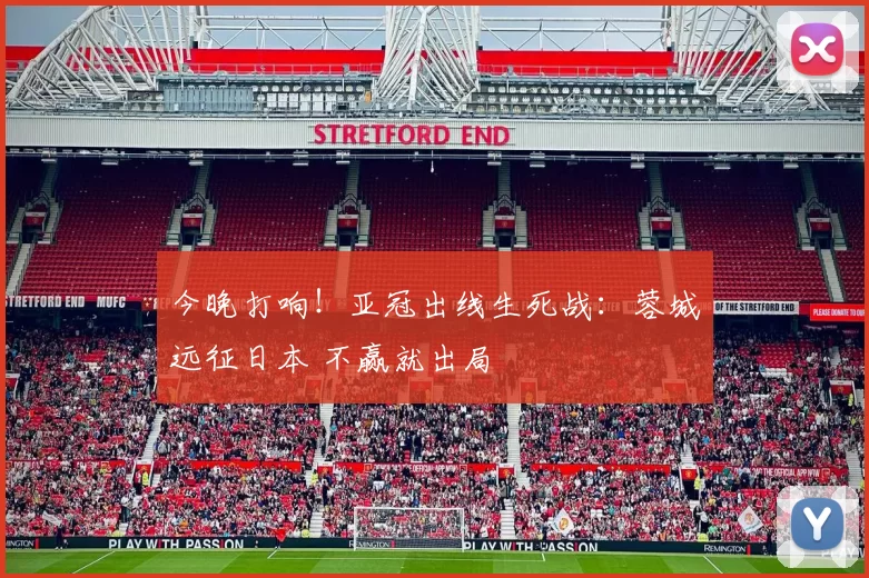 今晚打响！亚冠出线生死战：蓉城远征日本 不赢就出局