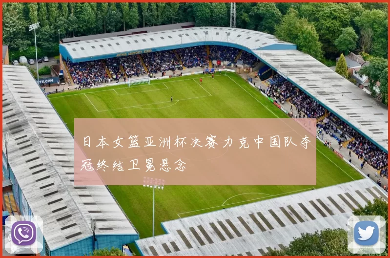 日本女篮亚洲杯决赛力克中国队夺冠终结卫冕悬念